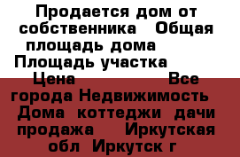 Продается дом от собственника › Общая площадь дома ­ 118 › Площадь участка ­ 524 › Цена ­ 3 000 000 - Все города Недвижимость » Дома, коттеджи, дачи продажа   . Иркутская обл.,Иркутск г.